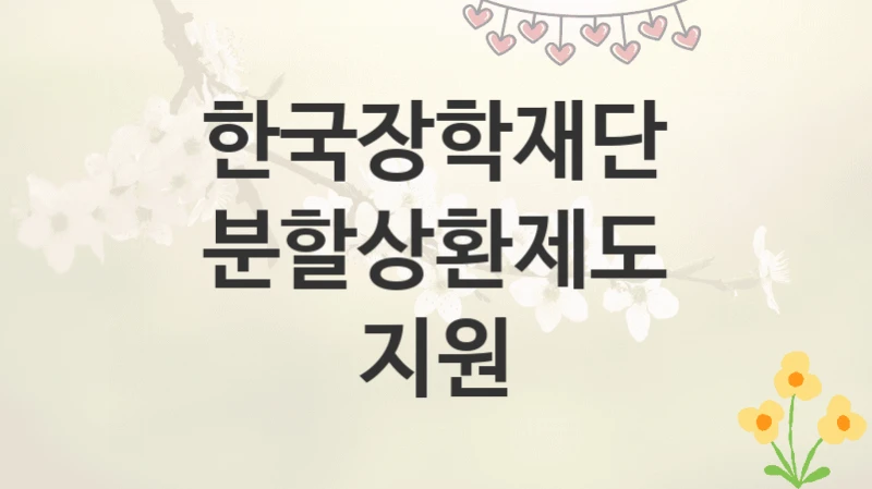 한국장학재단
분할상환제도 지원