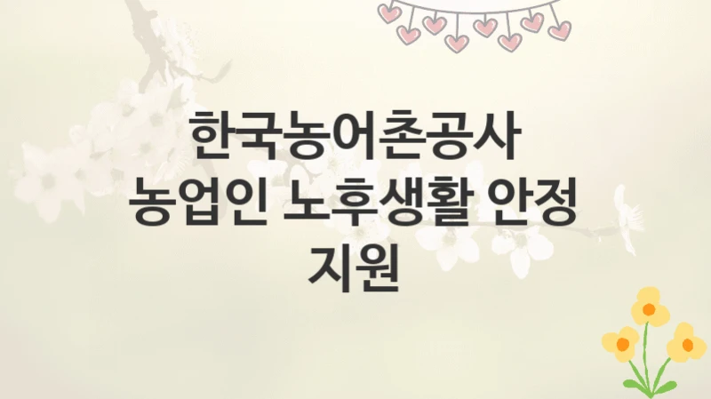 한국농어촌공사
농업인 노후생활 안정 지원