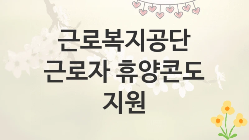 근로복지공단
근로자 휴양콘도 지원