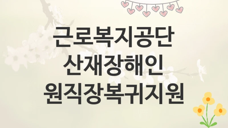 근로복지공단
산재장해인 원직장복귀지원