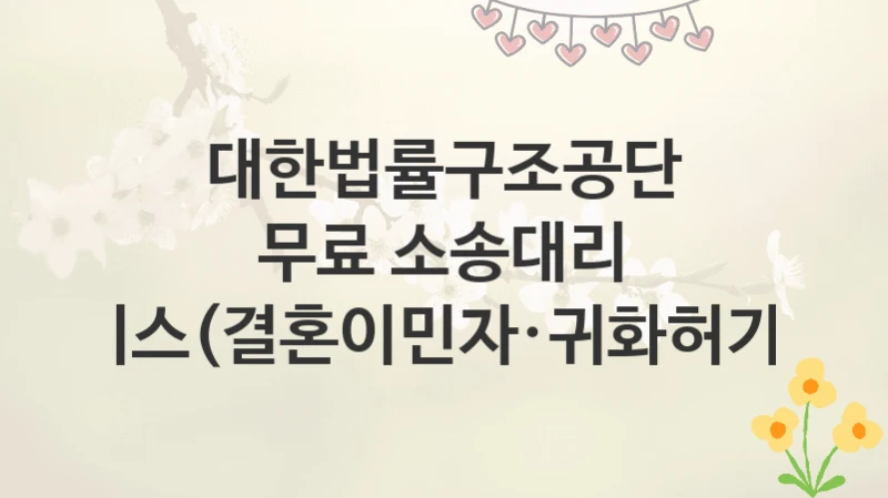 대한법률구조공단
무료 소송대리 서비스(결혼이민자·귀화허가자)