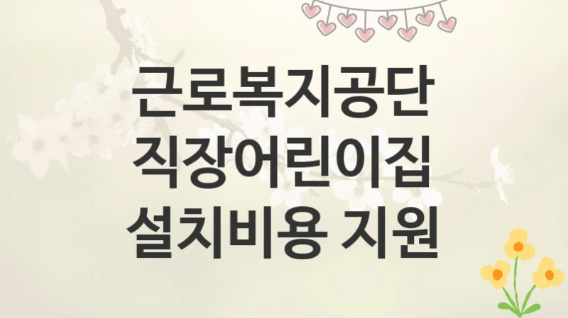 근로복지공단
직장어린이집 설치비용 지원